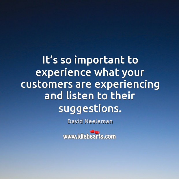 It’s so important to experience what your customers are experiencing and listen to their suggestions. David Neeleman Picture Quote
