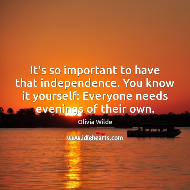 It’s so important to have that independence. You know it yourself: Everyone Olivia Wilde Picture Quote