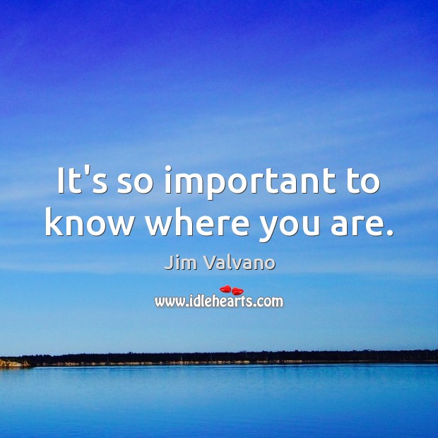 It’s so important to know where you are. Jim Valvano Picture Quote