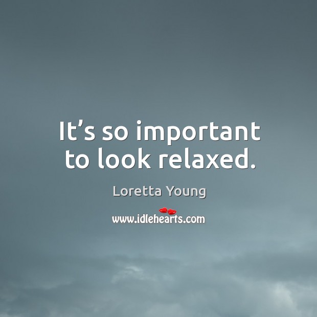It’s so important to look relaxed. Loretta Young Picture Quote