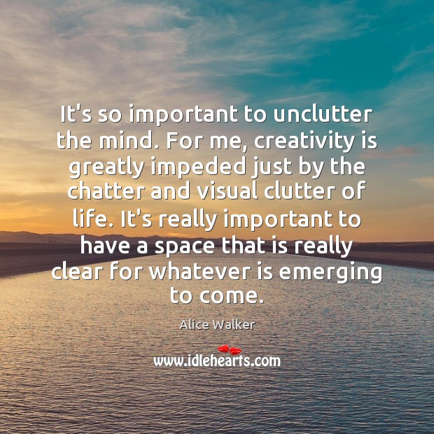 It’s so important to unclutter the mind. For me, creativity is greatly Alice Walker Picture Quote