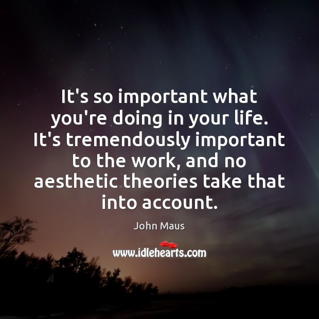 It’s so important what you’re doing in your life. It’s tremendously important Image