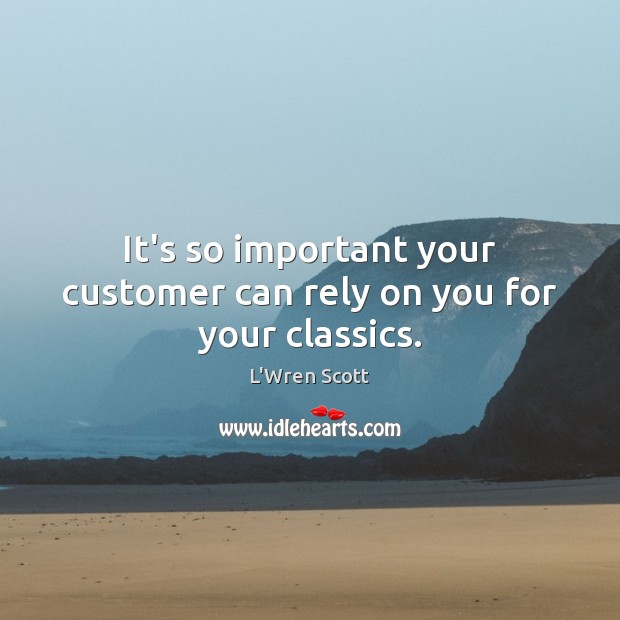 It’s so important your customer can rely on you for your classics. L’Wren Scott Picture Quote