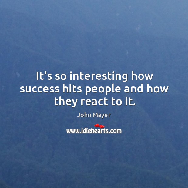 It’s so interesting how success hits people and how they react to it. John Mayer Picture Quote