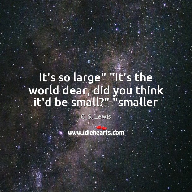 It’s so large” “It’s the world dear, did you think it’d be small?” “smaller Image