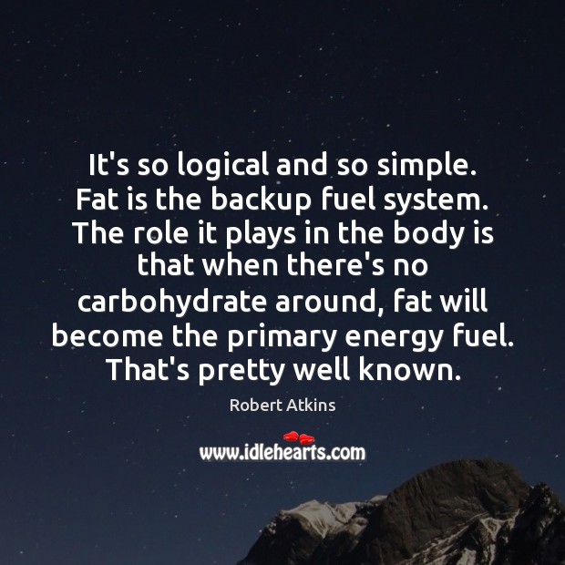 It’s so logical and so simple. Fat is the backup fuel system. Robert Atkins Picture Quote
