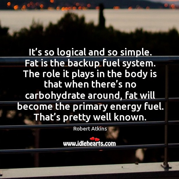 It’s so logical and so simple. Fat is the backup fuel system. Robert Atkins Picture Quote