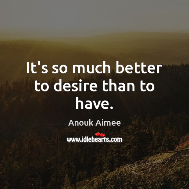 It’s so much better to desire than to have. Anouk Aimee Picture Quote