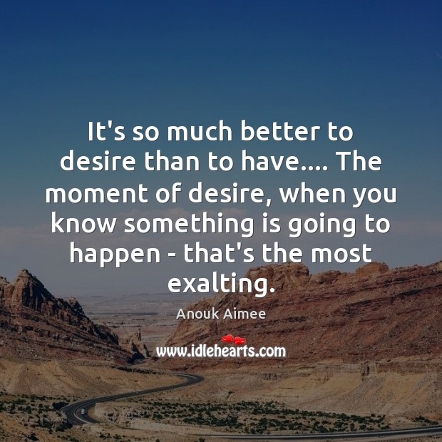 It’s so much better to desire than to have…. The moment of Anouk Aimee Picture Quote