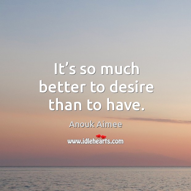 It’s so much better to desire than to have. Anouk Aimee Picture Quote