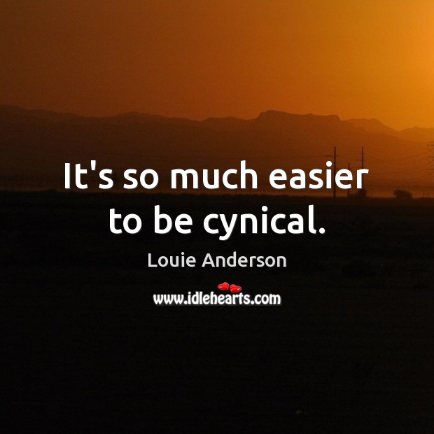 It’s so much easier to be cynical. Louie Anderson Picture Quote