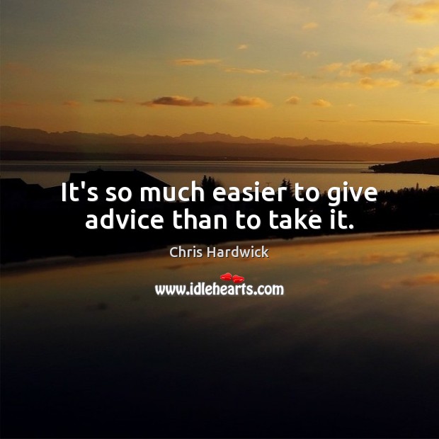 It’s so much easier to give advice than to take it. Chris Hardwick Picture Quote