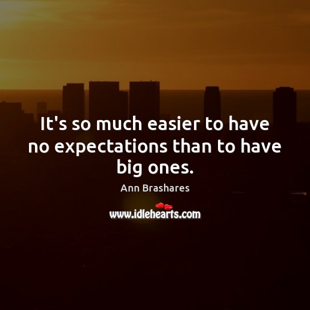 It’s so much easier to have no expectations than to have big ones. Ann Brashares Picture Quote