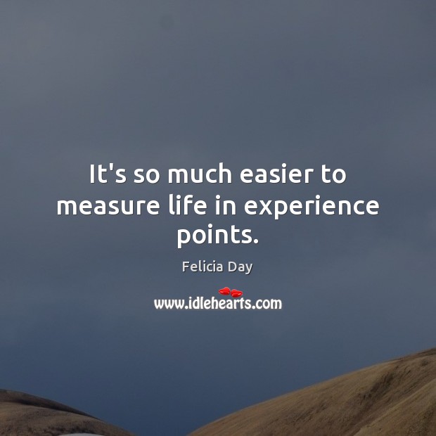 It’s so much easier to measure life in experience points. Felicia Day Picture Quote