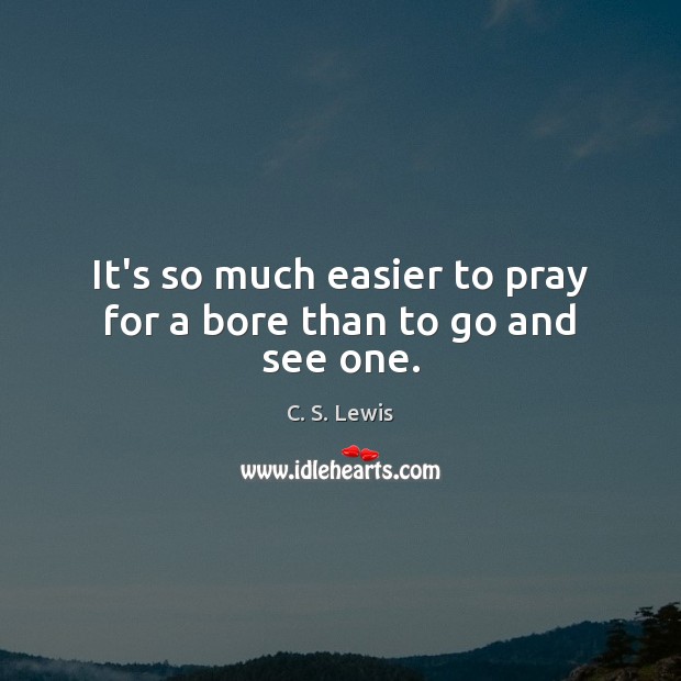 It’s so much easier to pray for a bore than to go and see one. Image