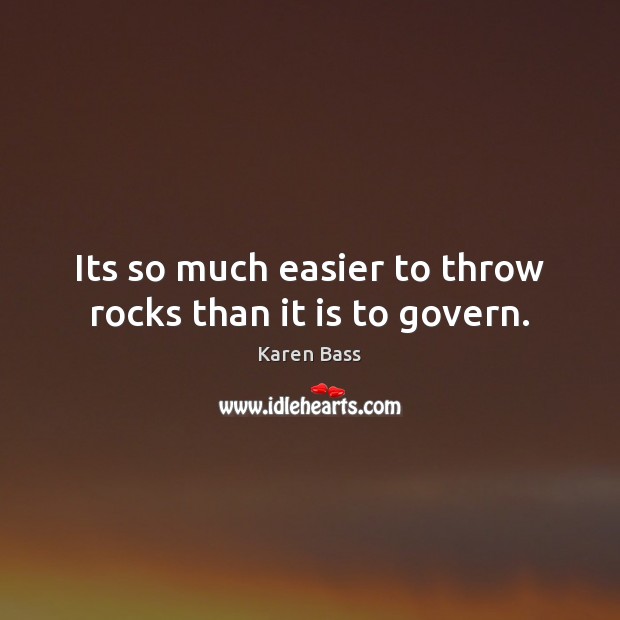 Its so much easier to throw rocks than it is to govern. Karen Bass Picture Quote