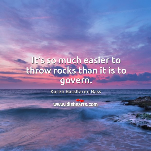 It’s so much easier to throw rocks than it is to govern. Karen BassKaren Bass Picture Quote