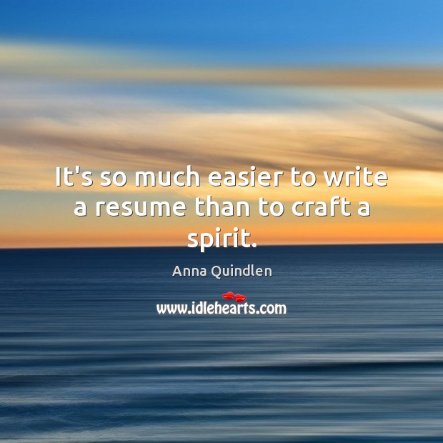 It’s so much easier to write a resume than to craft a spirit. Anna Quindlen Picture Quote