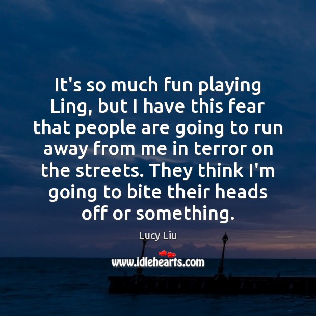 It’s so much fun playing Ling, but I have this fear that Lucy Liu Picture Quote