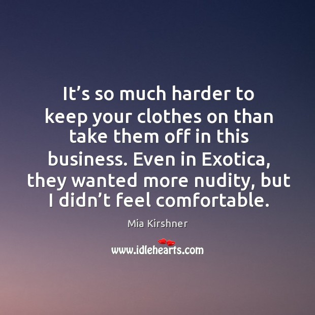 It’s so much harder to keep your clothes on than take them off in this business. Mia Kirshner Picture Quote