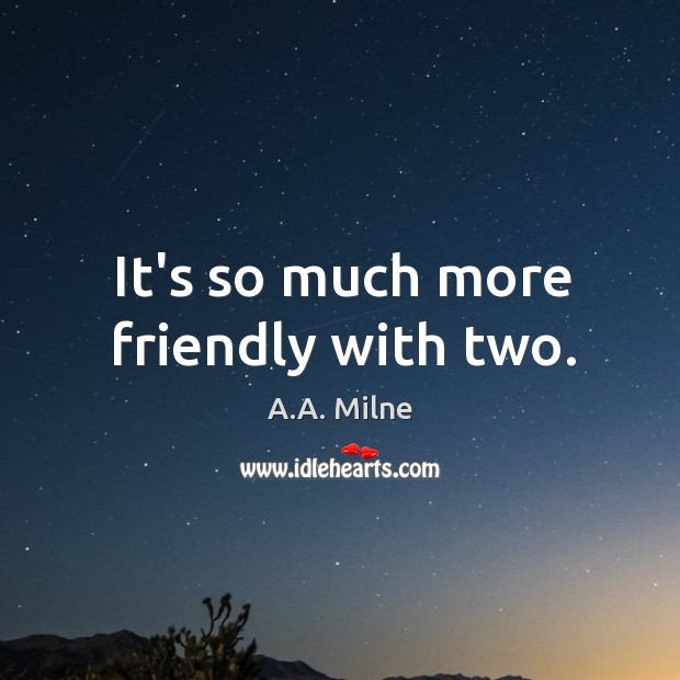 It’s so much more friendly with two. A.A. Milne Picture Quote