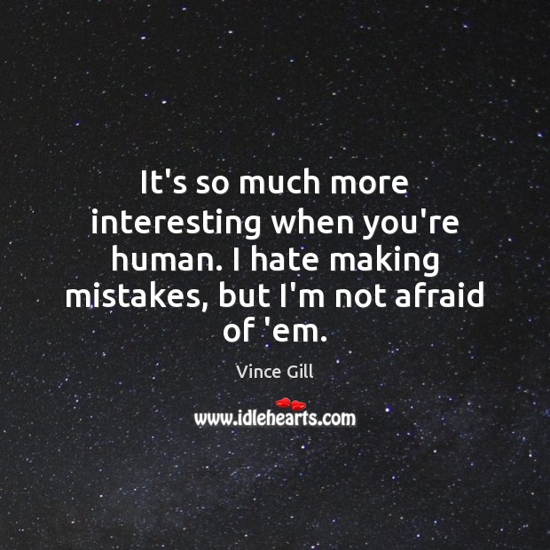 It’s so much more interesting when you’re human. I hate making mistakes, Vince Gill Picture Quote