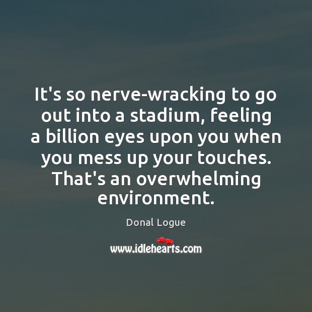 It’s so nerve-wracking to go out into a stadium, feeling a billion Environment Quotes Image