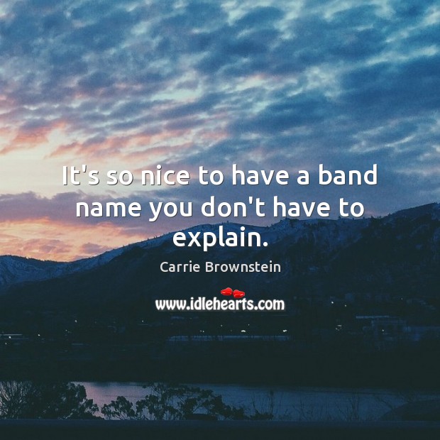 It’s so nice to have a band name you don’t have to explain. Carrie Brownstein Picture Quote