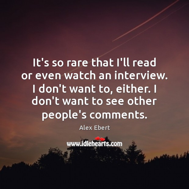 It’s so rare that I’ll read or even watch an interview. I Alex Ebert Picture Quote