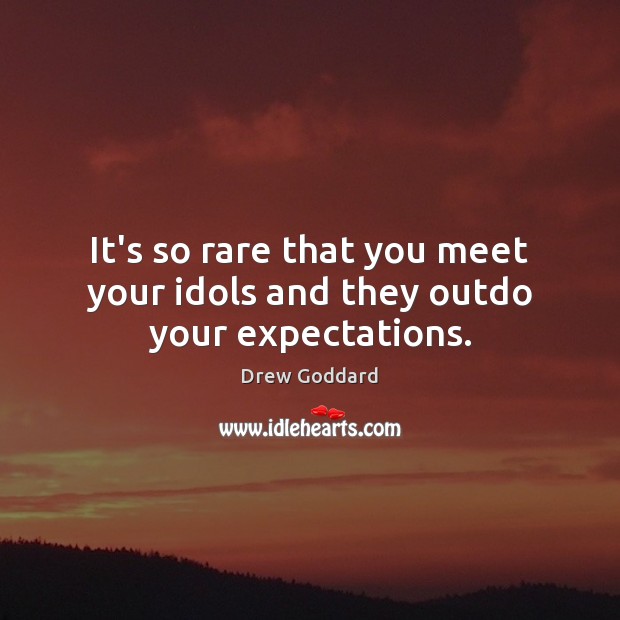 It’s so rare that you meet your idols and they outdo your expectations. Drew Goddard Picture Quote