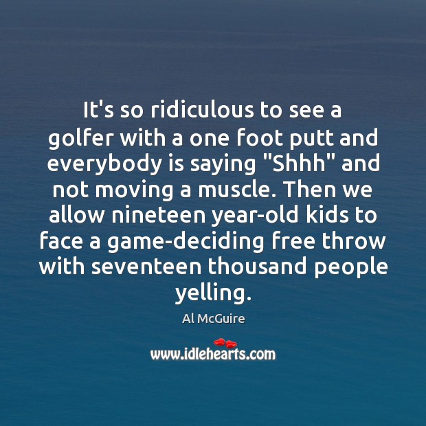 It’s so ridiculous to see a golfer with a one foot putt Al McGuire Picture Quote