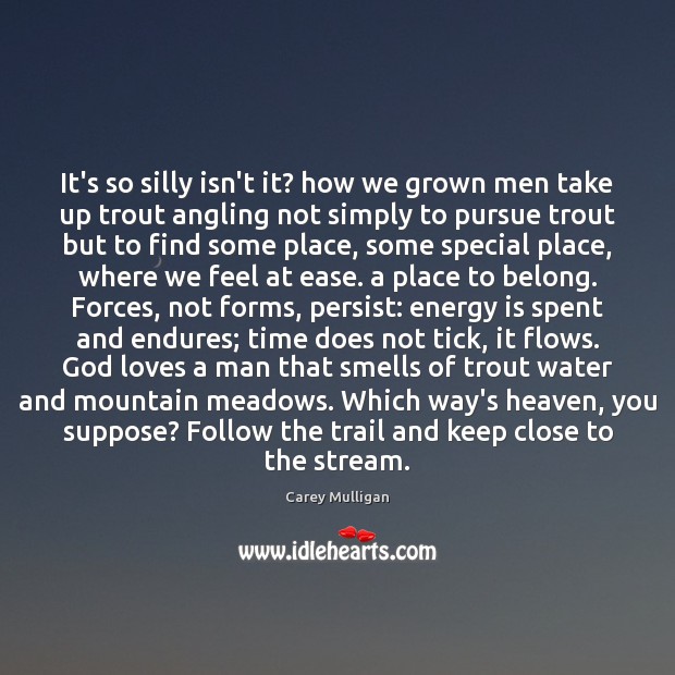 It’s so silly isn’t it? how we grown men take up trout Carey Mulligan Picture Quote