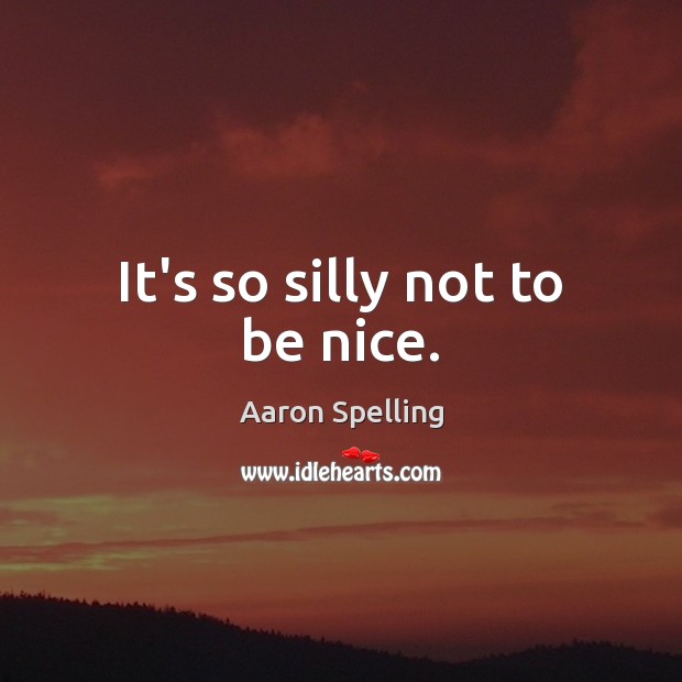 It’s so silly not to be nice. Be Nice Quotes Image