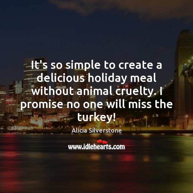 It’s so simple to create a delicious holiday meal without animal cruelty. Alicia Silverstone Picture Quote