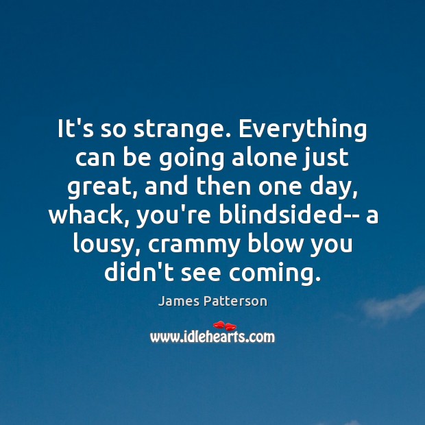 It’s so strange. Everything can be going alone just great, and then James Patterson Picture Quote