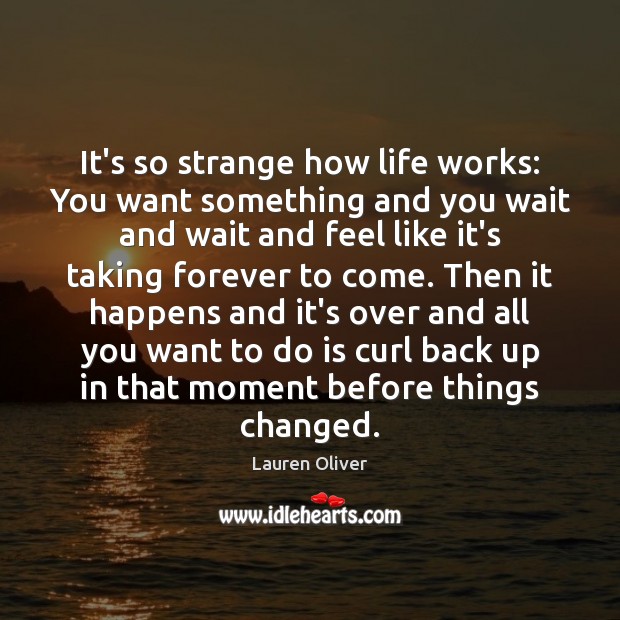 It’s so strange how life works: You want something and you wait Lauren Oliver Picture Quote