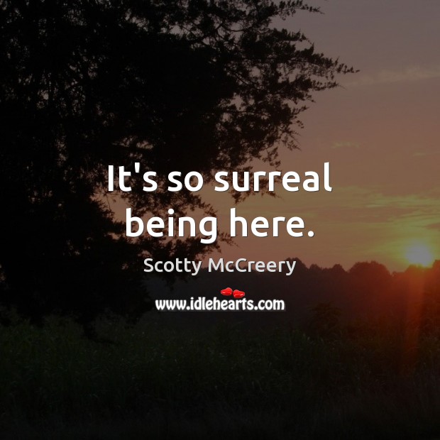 It’s so surreal being here. Scotty McCreery Picture Quote