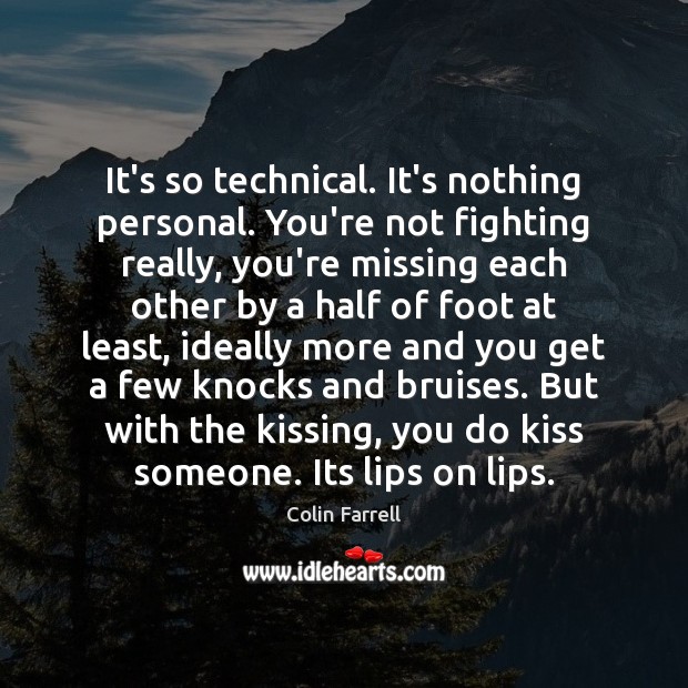 It’s so technical. It’s nothing personal. You’re not fighting really, you’re missing Colin Farrell Picture Quote