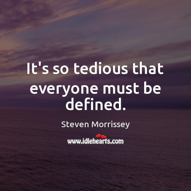 It’s so tedious that everyone must be defined. Steven Morrissey Picture Quote