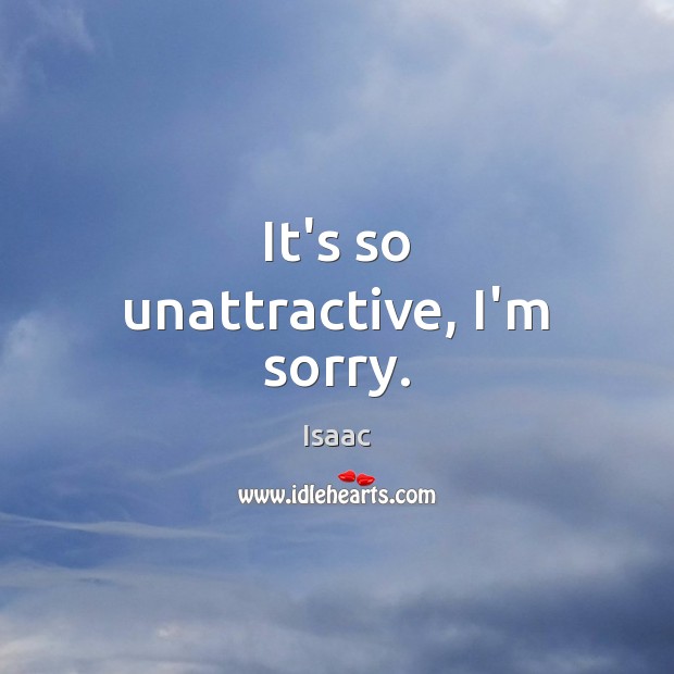 It’s so unattractive, I’m sorry. Isaac Picture Quote