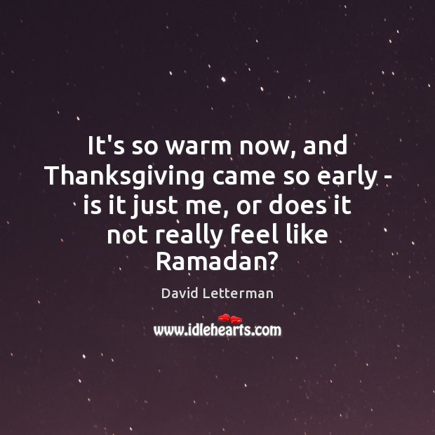 It’s so warm now, and Thanksgiving came so early – is it Ramadan Quotes Image