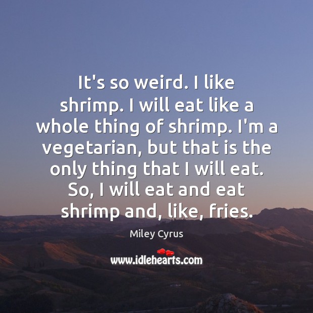 It’s so weird. I like shrimp. I will eat like a whole Miley Cyrus Picture Quote