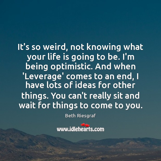 It’s so weird, not knowing what your life is going to be. Beth Riesgraf Picture Quote