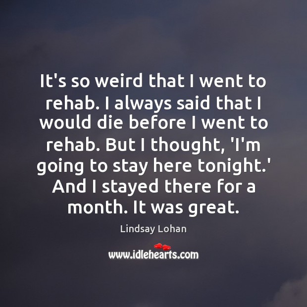 It’s so weird that I went to rehab. I always said that Lindsay Lohan Picture Quote