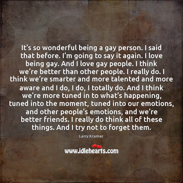 It’s so wonderful being a gay person. I said that before. Larry Kramer Picture Quote