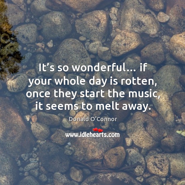 It’s so wonderful… if your whole day is rotten, once they start the music, it seems to melt away. Image