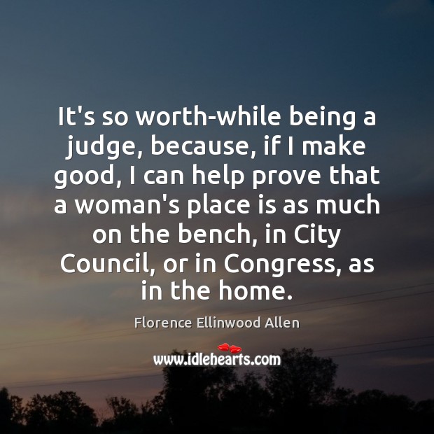 It’s so worth-while being a judge, because, if I make good, I Florence Ellinwood Allen Picture Quote