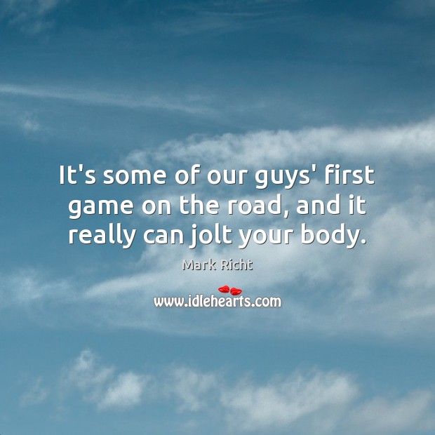 It’s some of our guys’ first game on the road, and it really can jolt your body. Mark Richt Picture Quote