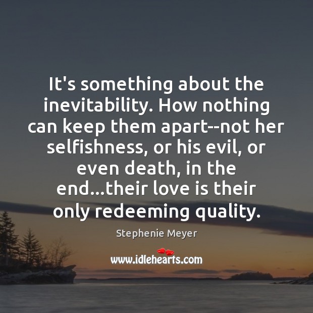 It’s something about the inevitability. How nothing can keep them apart–not her Stephenie Meyer Picture Quote