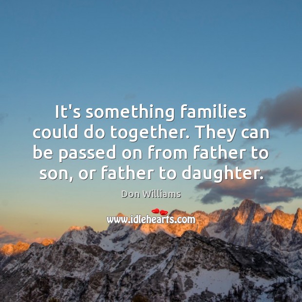 It’s something families could do together. They can be passed on from Don Williams Picture Quote